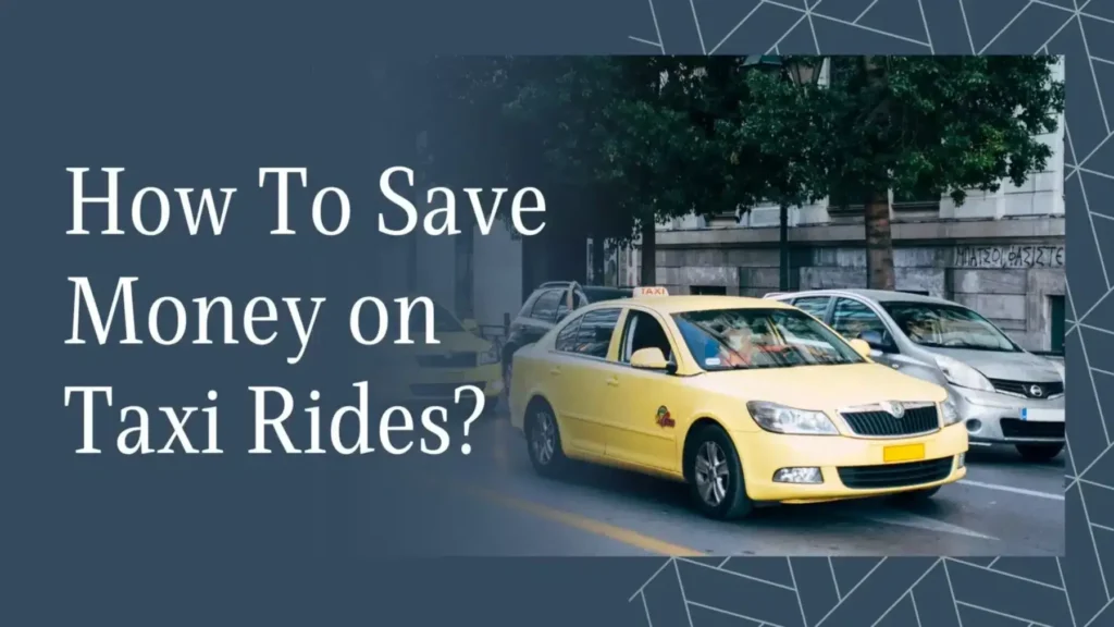 How to Save Money on Taxi Fares While Traveling: A Comprehensive Guide
